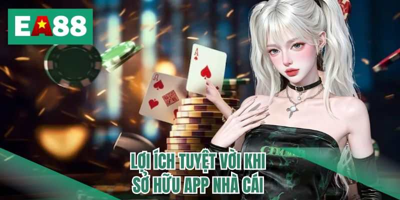 Lợi ích tuyệt vời khi sở hữu app nhà cái